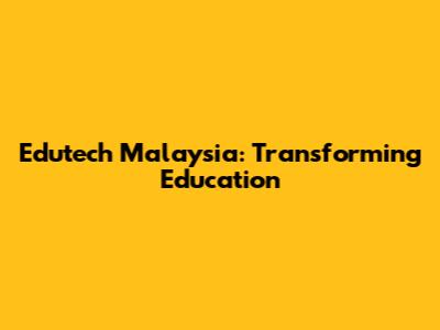 Edutech Malaysia: Transforming Education