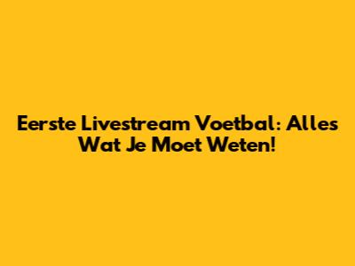 Eerste Livestream Voetbal: Alles Wat Je Moet Weten!