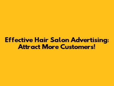 Effective Hair Salon Advertising: Attract More Customers!