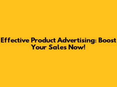 Effective Product Advertising: Boost Your Sales Now!