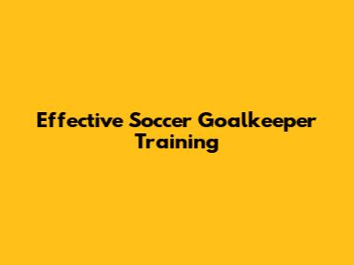 Effective Soccer Goalkeeper Training