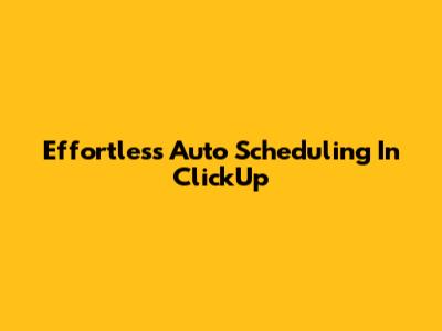 Effortless Auto Scheduling In ClickUp