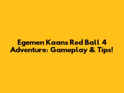 Egemen Kaan's Red Ball 4 Adventure: Gameplay & Tips!