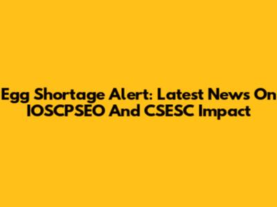 Egg Shortage Alert: Latest News On IOSCPSEO And CSESC Impact