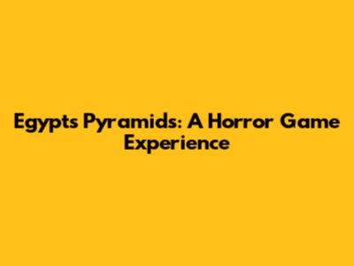Egypt's Pyramids: A Horror Game Experience