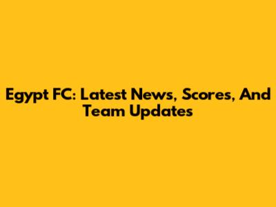 Egypt FC: Latest News, Scores, And Team Updates