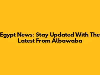 Egypt News: Stay Updated With The Latest From Albawaba