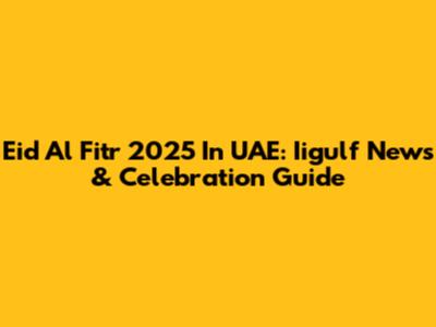 Eid Al Fitr 2025 In UAE: Iigulf News & Celebration Guide