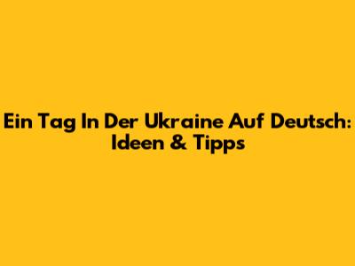 Ein Tag In Der Ukraine Auf Deutsch: Ideen & Tipps