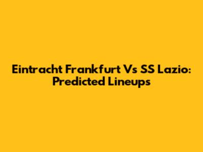 Eintracht Frankfurt Vs SS Lazio: Predicted Lineups