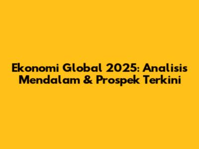 Ekonomi Global 2025: Analisis Mendalam & Prospek Terkini