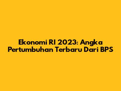 Ekonomi RI 2023: Angka Pertumbuhan Terbaru Dari BPS
