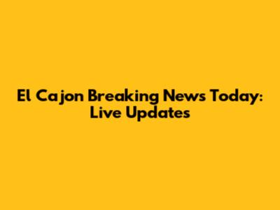 El Cajon Breaking News Today: Live Updates