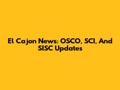 El Cajon News: OSCO, SCI, And SISC Updates