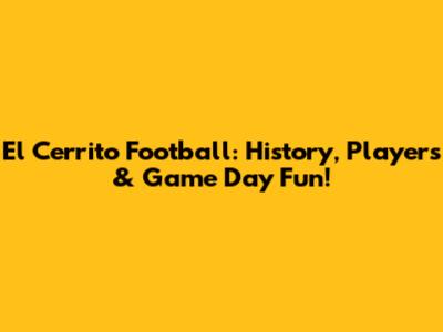 El Cerrito Football: History, Players & Game Day Fun!