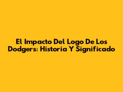 El Impacto Del Logo De Los Dodgers: Historia Y Significado