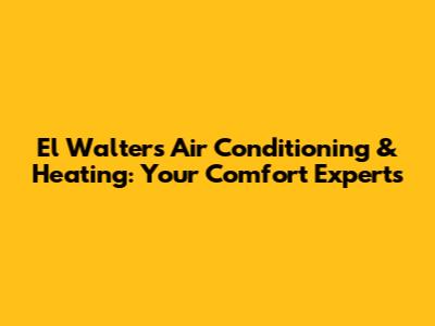 El Walters Air Conditioning & Heating: Your Comfort Experts