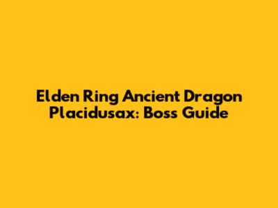 Elden Ring Ancient Dragon Placidusax: Boss Guide