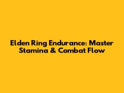 Elden Ring Endurance: Master Stamina & Combat Flow