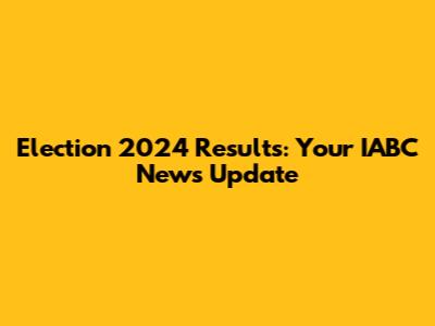 Election 2024 Results: Your IABC News Update