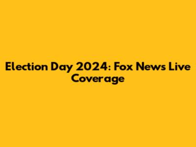 Election Day 2024: Fox News Live Coverage