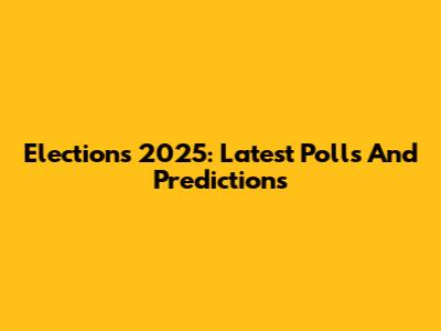Elections 2025: Latest Polls And Predictions