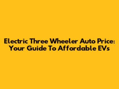 Electric Three Wheeler Auto Price: Your Guide To Affordable EVs