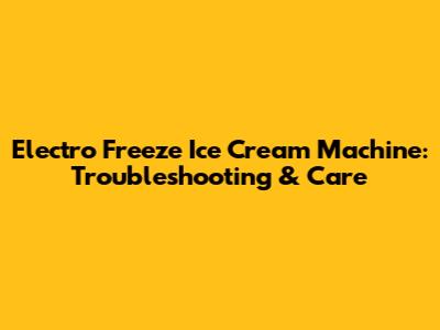 Electro Freeze Ice Cream Machine: Troubleshooting & Care