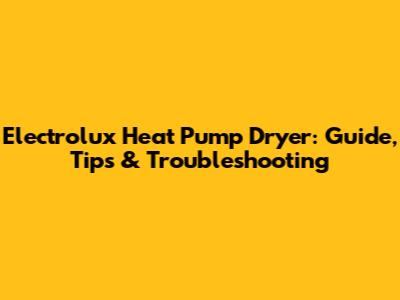 Electrolux Heat Pump Dryer: Guide, Tips & Troubleshooting