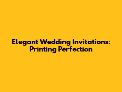 Elegant Wedding Invitations: Printing Perfection
