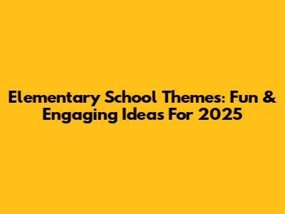 Elementary School Themes: Fun & Engaging Ideas For 2025