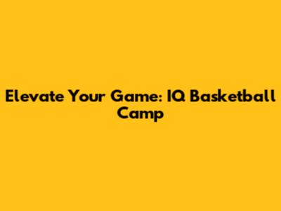Elevate Your Game: IQ Basketball Camp
