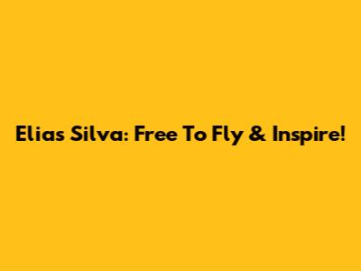 Elias Silva: Free To Fly & Inspire!
