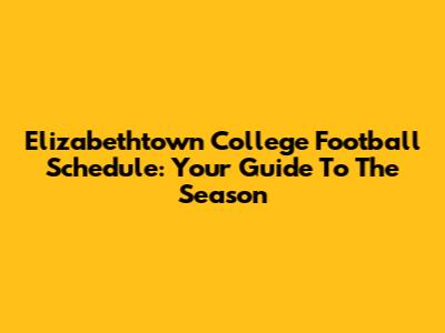 Elizabethtown College Football Schedule: Your Guide To The Season