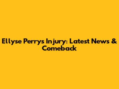 Ellyse Perry's Injury: Latest News & Comeback