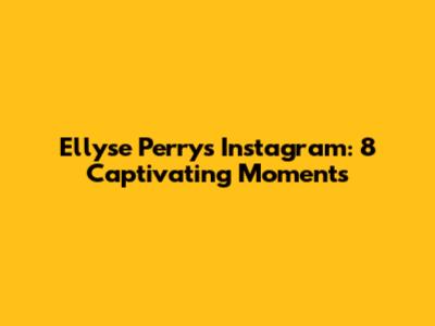 Ellyse Perry's Instagram: 8 Captivating Moments