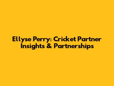 Ellyse Perry: Cricket Partner Insights & Partnerships