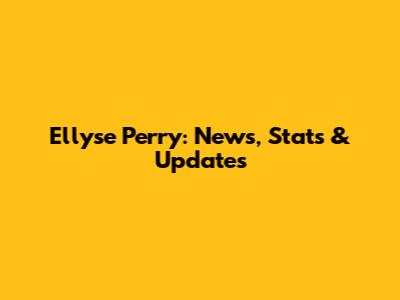 Ellyse Perry: News, Stats & Updates