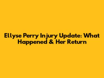 Ellyse Perry Injury Update: What Happened & Her Return