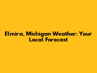 Elmira, Michigan Weather: Your Local Forecast