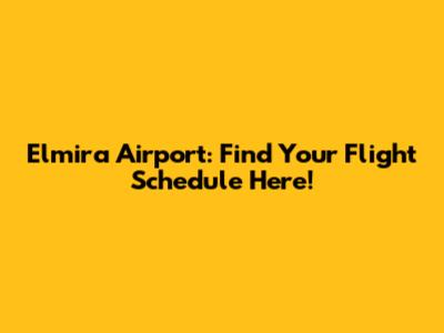Elmira Airport: Find Your Flight Schedule Here!