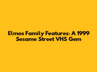 Elmo's Family Features: A 1999 Sesame Street VHS Gem