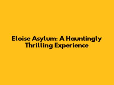Eloise Asylum: A Hauntingly Thrilling Experience