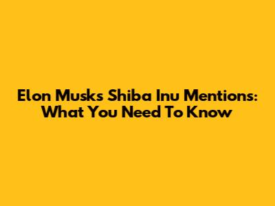 Elon Musk's Shiba Inu Mentions: What You Need To Know