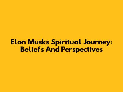 Elon Musk's Spiritual Journey: Beliefs And Perspectives