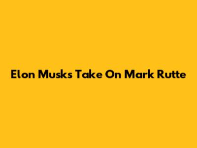 Elon Musk's Take On Mark Rutte