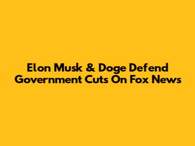 Elon Musk & Doge Defend Government Cuts On Fox News