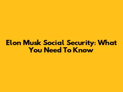 Elon Musk Social Security: What You Need To Know