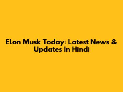 Elon Musk Today: Latest News & Updates In Hindi