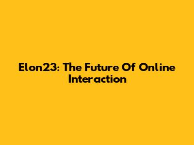 Elon23: The Future Of Online Interaction
